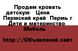 Продам кровать детскую › Цена ­ 5 000 - Пермский край, Пермь г. Дети и материнство » Мебель   